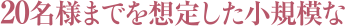 20名様までを想定とした小規模な